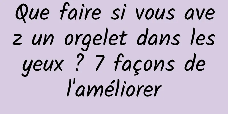 Que faire si vous avez un orgelet dans les yeux ? 7 façons de l'améliorer