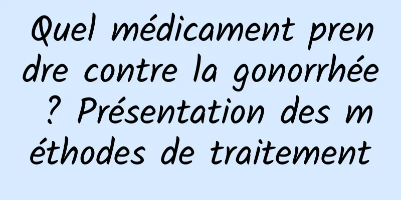 Quel médicament prendre contre la gonorrhée ? Présentation des méthodes de traitement