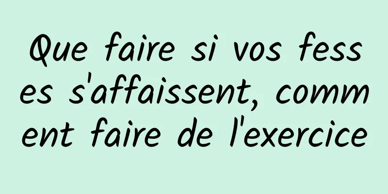 Que faire si vos fesses s'affaissent, comment faire de l'exercice