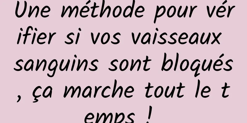 Une méthode pour vérifier si vos vaisseaux sanguins sont bloqués, ça marche tout le temps ! 