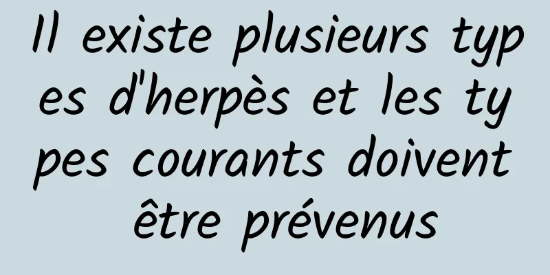 Il existe plusieurs types d'herpès et les types courants doivent être prévenus