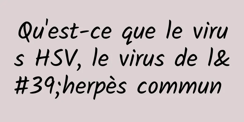 Qu'est-ce que le virus HSV, le virus de l'herpès commun 