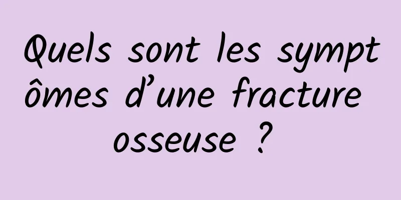 Quels sont les symptômes d’une fracture osseuse ? 