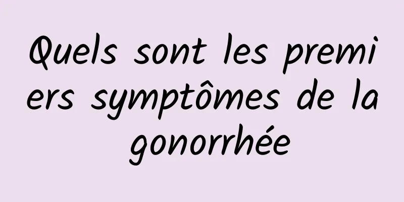 Quels sont les premiers symptômes de la gonorrhée