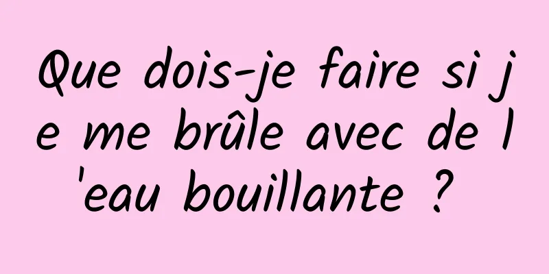 Que dois-je faire si je me brûle avec de l'eau bouillante ? 