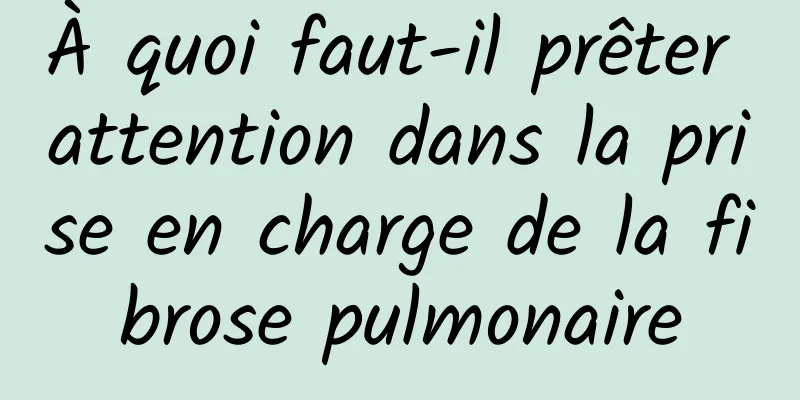 À quoi faut-il prêter attention dans la prise en charge de la fibrose pulmonaire