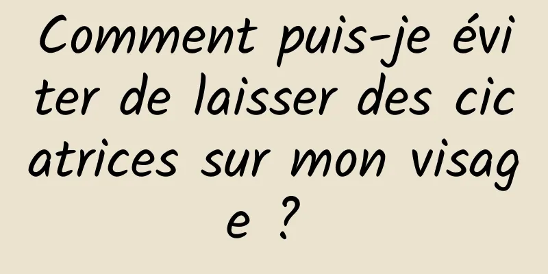 Comment puis-je éviter de laisser des cicatrices sur mon visage ? 