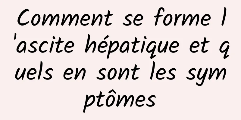 Comment se forme l'ascite hépatique et quels en sont les symptômes