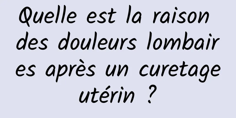 Quelle est la raison des douleurs lombaires après un curetage utérin ? 