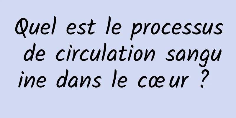 Quel est le processus de circulation sanguine dans le cœur ? 