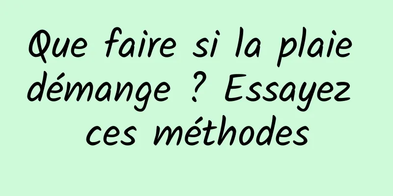 Que faire si la plaie démange ? Essayez ces méthodes