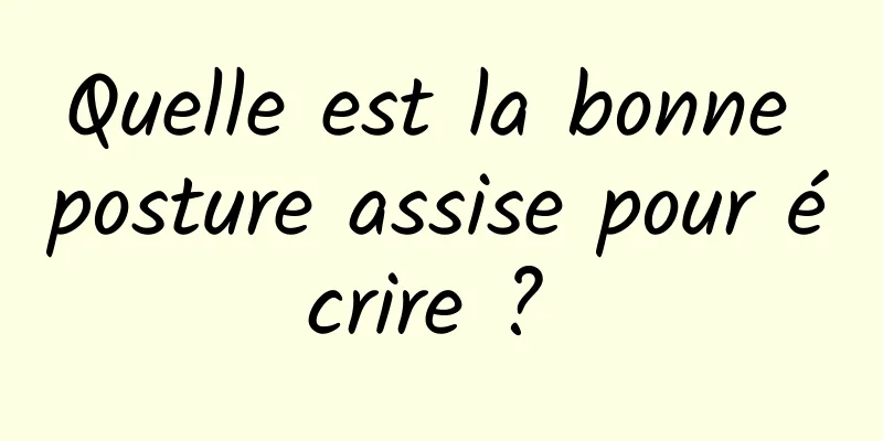 Quelle est la bonne posture assise pour écrire ? 