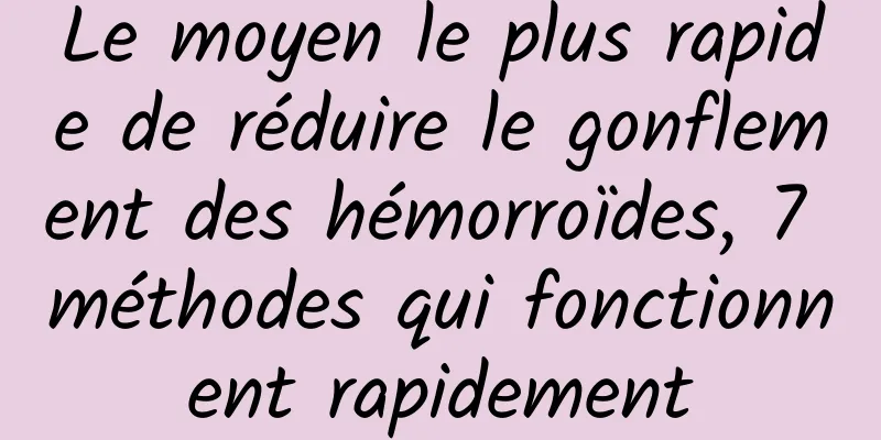 Le moyen le plus rapide de réduire le gonflement des hémorroïdes, 7 méthodes qui fonctionnent rapidement