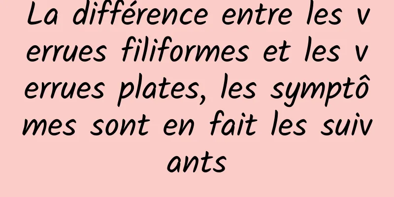 La différence entre les verrues filiformes et les verrues plates, les symptômes sont en fait les suivants