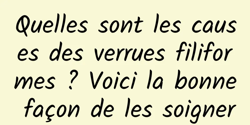 Quelles sont les causes des verrues filiformes ? Voici la bonne façon de les soigner