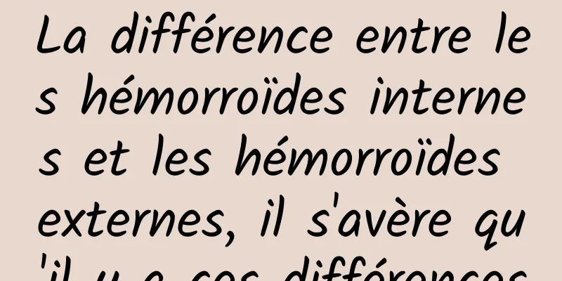 La différence entre les hémorroïdes internes et les hémorroïdes externes, il s'avère qu'il y a ces différences