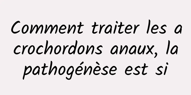 Comment traiter les acrochordons anaux, la pathogénèse est si 