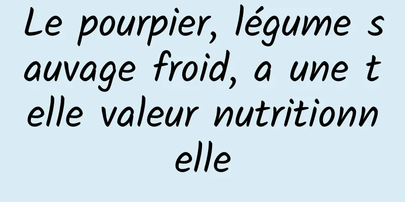 Le pourpier, légume sauvage froid, a une telle valeur nutritionnelle