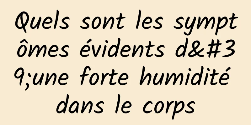 Quels sont les symptômes évidents d'une forte humidité dans le corps