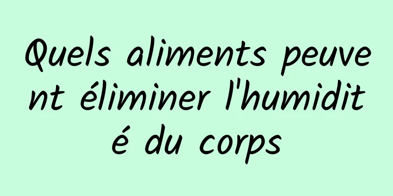 Quels aliments peuvent éliminer l'humidité du corps