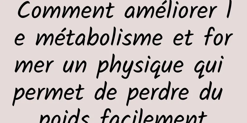 Comment améliorer le métabolisme et former un physique qui permet de perdre du poids facilement