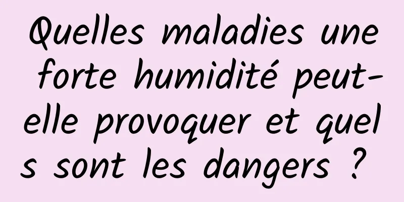 Quelles maladies une forte humidité peut-elle provoquer et quels sont les dangers ? 