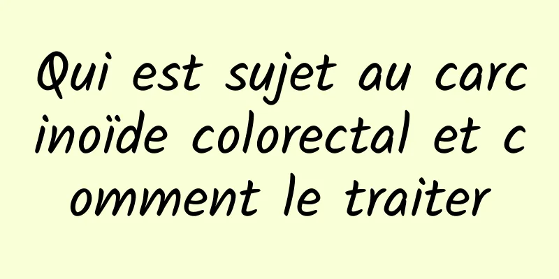 Qui est sujet au carcinoïde colorectal et comment le traiter