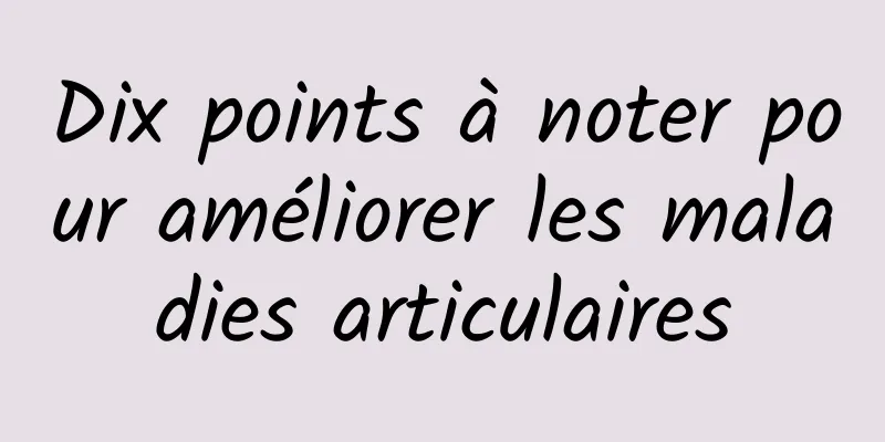 Dix points à noter pour améliorer les maladies articulaires