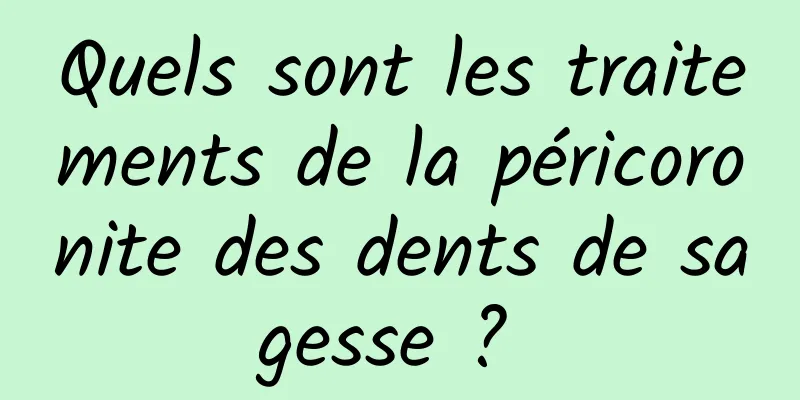 Quels sont les traitements de la péricoronite des dents de sagesse ? 