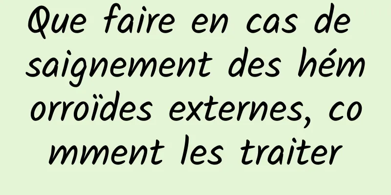 Que faire en cas de saignement des hémorroïdes externes, comment les traiter