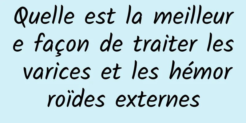 Quelle est la meilleure façon de traiter les varices et les hémorroïdes externes