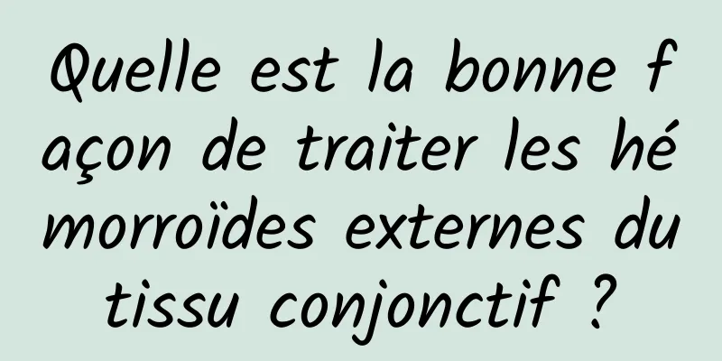 Quelle est la bonne façon de traiter les hémorroïdes externes du tissu conjonctif ? 