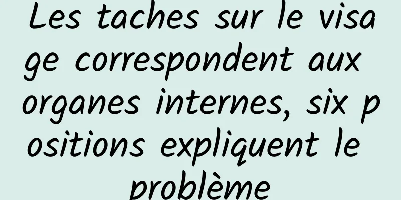 Les taches sur le visage correspondent aux organes internes, six positions expliquent le problème