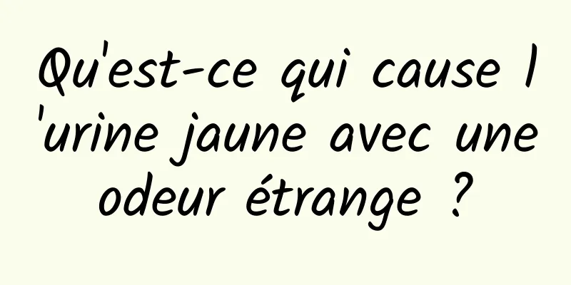 Qu'est-ce qui cause l'urine jaune avec une odeur étrange ? 