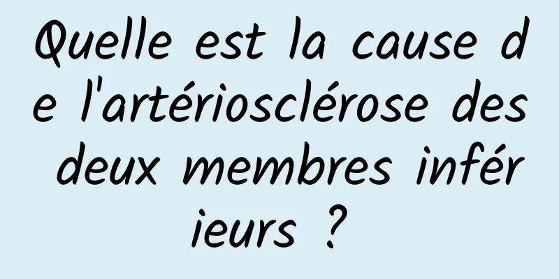 Quelle est la cause de l'artériosclérose des deux membres inférieurs ? 