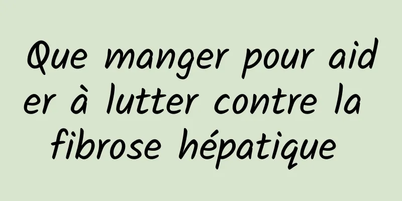 Que manger pour aider à lutter contre la fibrose hépatique 