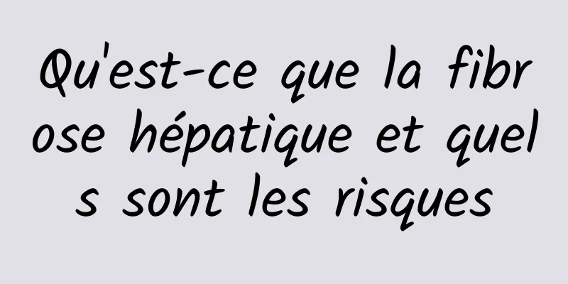 Qu'est-ce que la fibrose hépatique et quels sont les risques