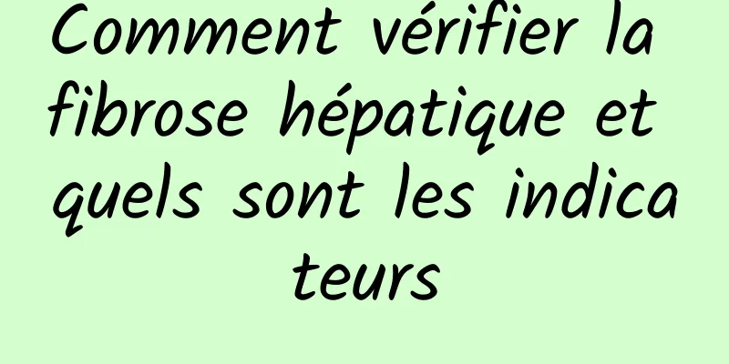 Comment vérifier la fibrose hépatique et quels sont les indicateurs