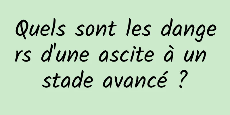 Quels sont les dangers d'une ascite à un stade avancé ?