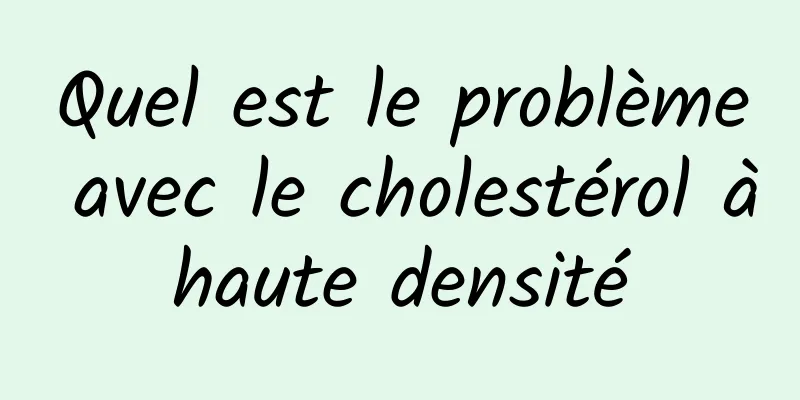 Quel est le problème avec le cholestérol à haute densité 