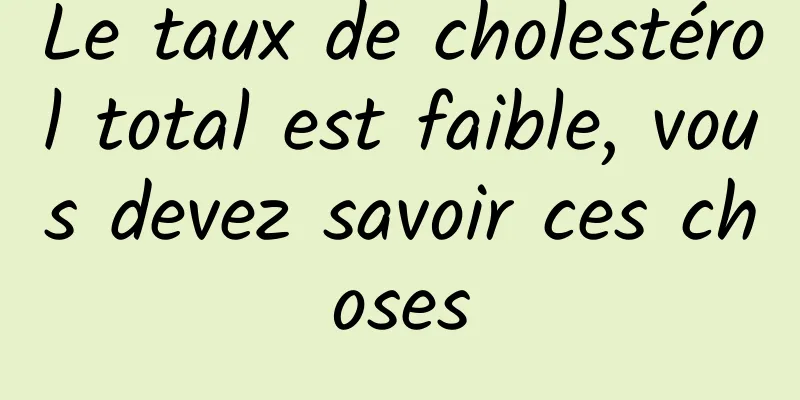 Le taux de cholestérol total est faible, vous devez savoir ces choses