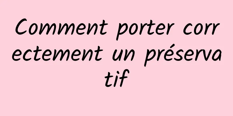 Comment porter correctement un préservatif