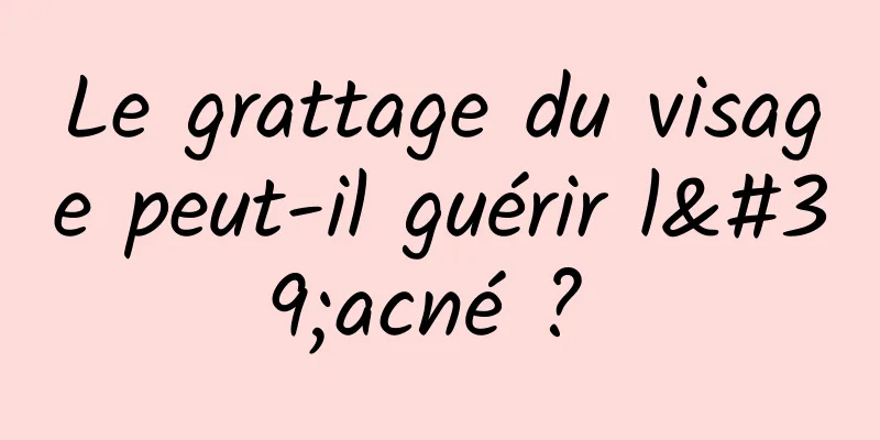 Le grattage du visage peut-il guérir l'acné ? 