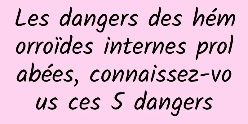 Les dangers des hémorroïdes internes prolabées, connaissez-vous ces 5 dangers