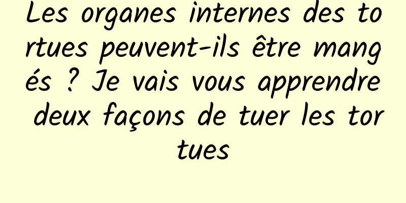 Les organes internes des tortues peuvent-ils être mangés ? Je vais vous apprendre deux façons de tuer les tortues