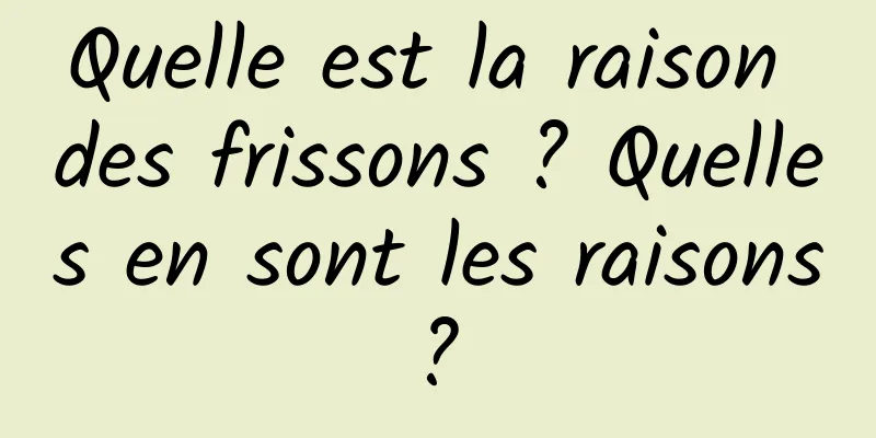 Quelle est la raison des frissons ? Quelles en sont les raisons ? 