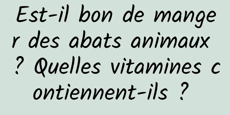 Est-il bon de manger des abats animaux ? Quelles vitamines contiennent-ils ? 