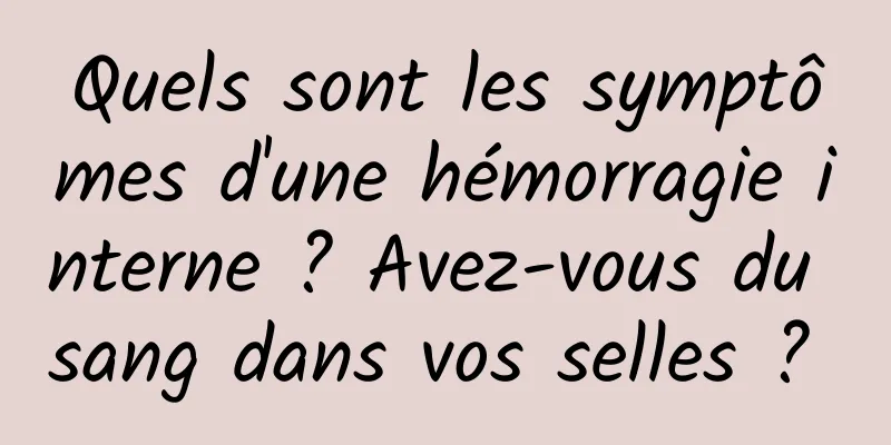 Quels sont les symptômes d'une hémorragie interne ? Avez-vous du sang dans vos selles ? 