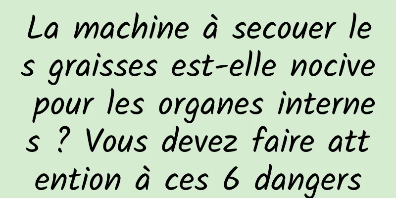 La machine à secouer les graisses est-elle nocive pour les organes internes ? Vous devez faire attention à ces 6 dangers