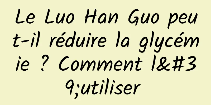 Le Luo Han Guo peut-il réduire la glycémie ? Comment l'utiliser 